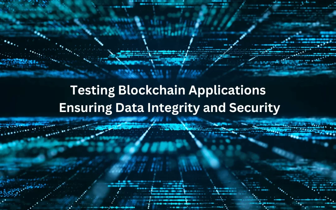 Testing Blockchain Applications: Ensuring Data Integrity and Security.